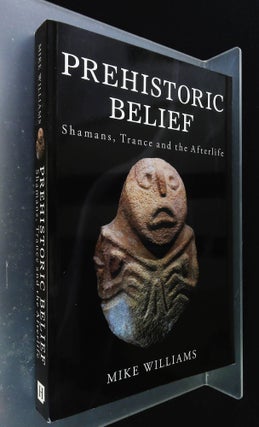 Item #B58091 Prehistoric Belief: Shamans, Trance and the Afterlife. Mike Williams