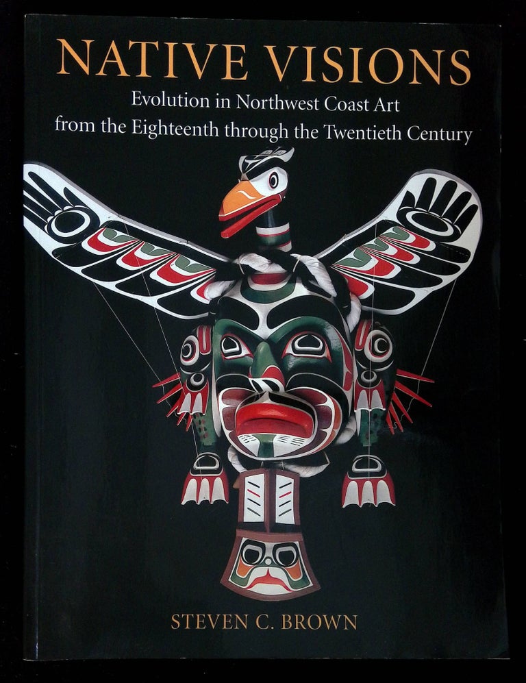 Item #B58510 Native Visions: Evolution in Northwest Coast Art from the Eighteenth through the Twentieth Century [Inscribed by Brown!]. Steven C. Brown, Paul Macapia.