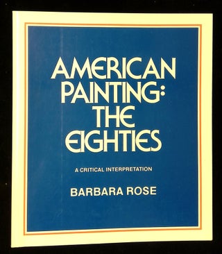 Item #B58936 American Painting: The Eighties--A Critical Interpretation [Signed by Rose!]....
