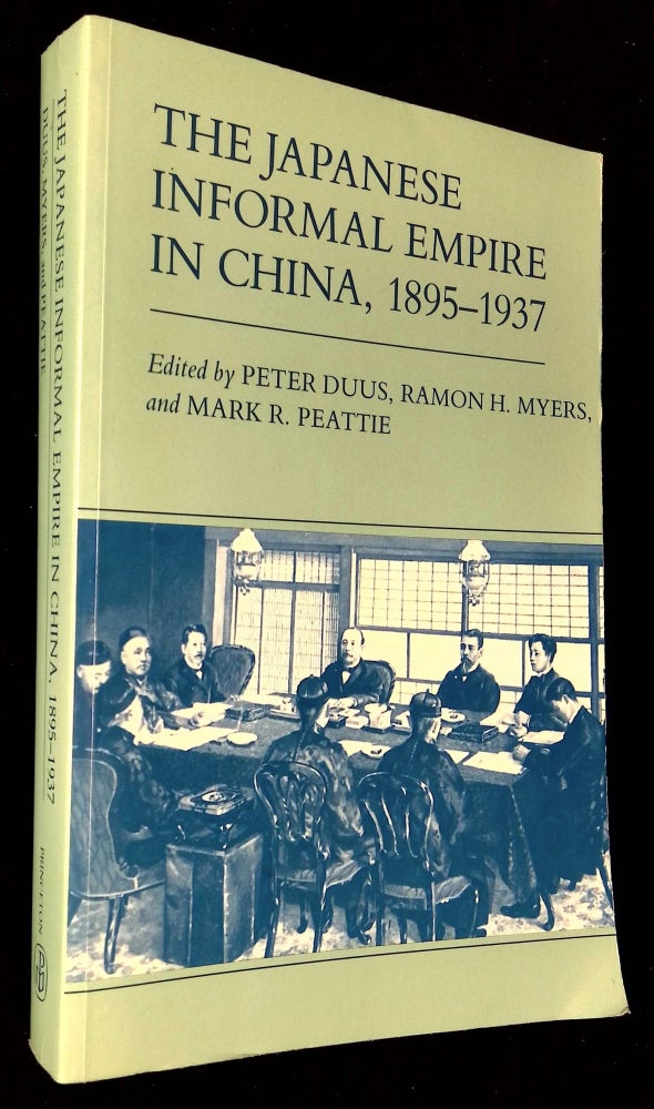 Item #B59271 The Japanese Informal Empire in China, 1895-1937. Peter Duus, Ramon H. Myers, Mark R. Peattie.