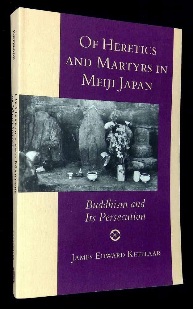 Item #B59351 Of Heretics and Martyrs in Meiji Japan: Buddhism and Its Persecution. James Edward Ketelaar.