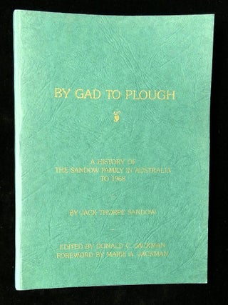 Item #B59521 By Gad to Plough: A History of the Sandow Family in Australia to 1968. Jack Thorpe...