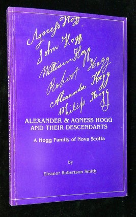Item #B59527 Alexander & Agness Hogg and Their Descendants: A Hogg Family of Nova Scotia. Eleanor...