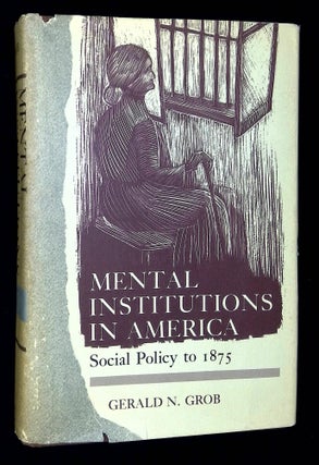 Item #B59539 Mental Institutions in America: Social Policy to 1875. Gerald N. Grob