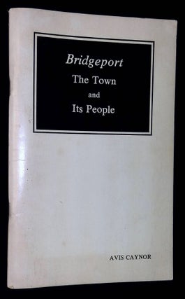Item #B59545 Bridgeport: The Town and Its People. Avis Caynor