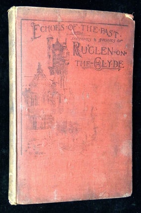 Item #B59791 Echoes of the Past: Sketches & Stories of Ru'glen-on-the-Clyde. Robert Bennett