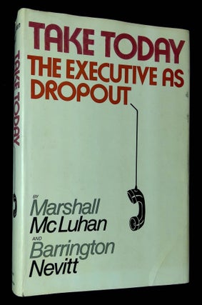 Item #B59840 Take Today: The Executive as Dropout. Marshall McLuhan, Barrington Nevitt
