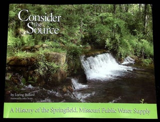 Item #B60402 Consider the Source: A History of the Springfield, Missouri Public Water Supply....