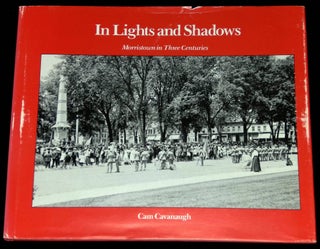 Item #B60720 In Lights and Shadows: Morristown in Three Centuries [Signed by Cavanaugh!]. Cam...