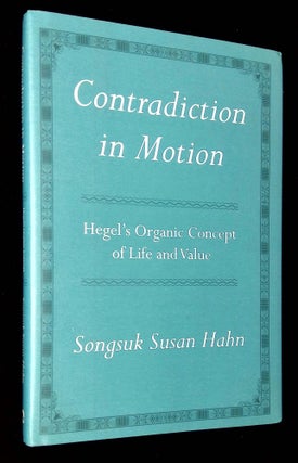 Item #B60829 Contradiction in Motion: Hegel's Organic Concept of Life and Value. Songsuk Susan Hahn