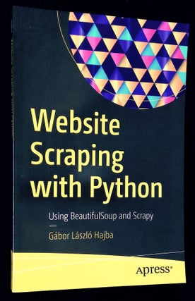 Item #B61083 Website Scraping with Python: Using BeautifulSoup and Scrapy. Gabor Laszlo Hajba