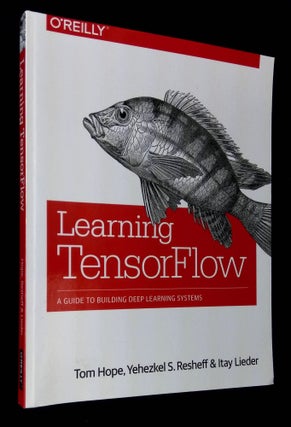 Item #B61091 Learning TensorFlow: A Guide to Building Deep Learning Systems. Tom Hope, Yehezkel...