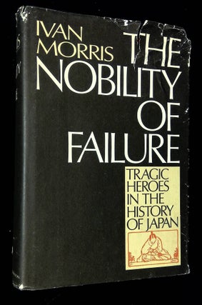 Item #B61267 The Nobility of Failure: Tragic Heroes in the History of Japan. Ivan Morris