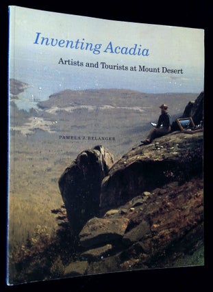 Item #B61379 Inventing Acadia: Artists and Tourists at Mount Desert. Pamela J. Belanger, J. Gray...