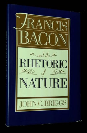 Item #B61562 Francis Bacon and the Rhetoric of Nature. John C. Briggs
