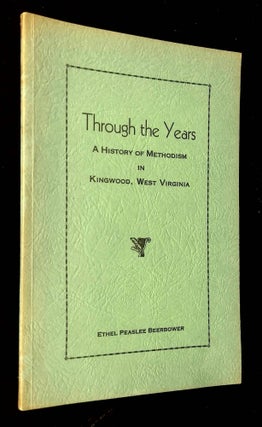 Item #B62425 Through the Years: A History of Methodism in Kingwood, West Virginia. Ethel Peaslee...