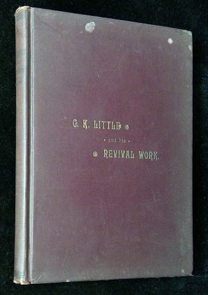 Item #B62676 George K. Little and His Revival Work Comprising a History of His Life, Conversion,...