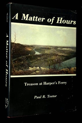 Item #B62737 A Matter of Hours: Treason at Harper's Ferry. Paul R. Teetor