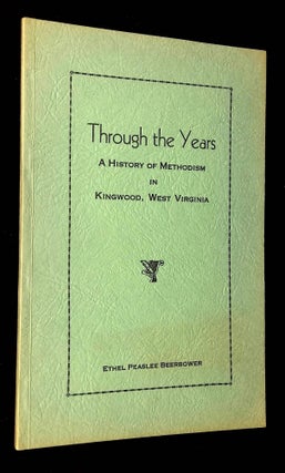Item #B62791 Through the Years: A History of Methodism in Kingwood, West Virginia. Ethel Peaslee...