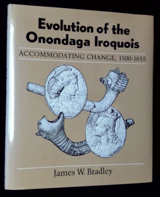 Item #B62899 Evolution of the Onondaga Iroquois: Accommodating Change, 1500-1655. James W. Bradley