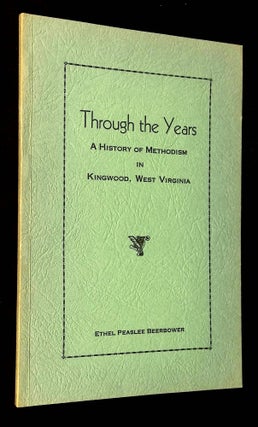 Item #B63018 Through the Years: A History of Methodism in Kingwood, West Virginia. Ethel Peaslee...