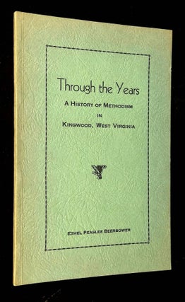 Item #B63084 Through the Years: A History of Methodism in Kingwood, West Virginia. Ethel Peaslee...