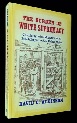 Item #B63373 The Burden of White Supremacy: Containing Asian Migration in the British Empire and...