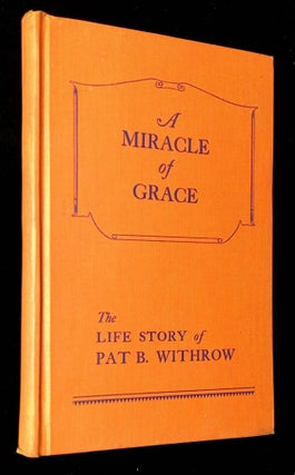 Item #B63602 A Miracle of Grace: The Life Story of Pat B. Withrow. Pat B. Withrow