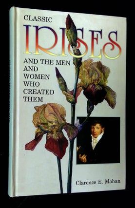 Item #B64034 Classic Irises and the Men and Women Who Created Them. Clarence E. Mahan