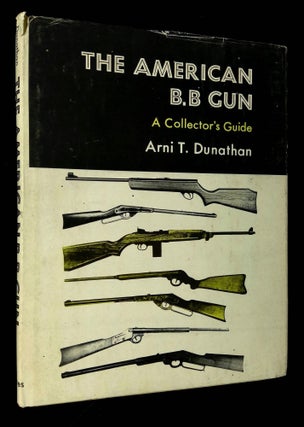 Item #B64310 The American B.B. Gun: A Collector's Guide. Arni T. Dunathan