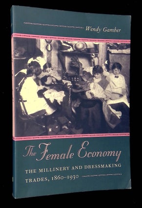 Item #B64967 The Female Economy: The Millinery and Dressmaking Trades, 1860-1930. Wendy Gamber