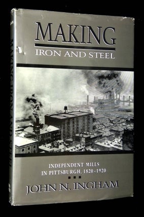 Item #B65360 Making Iron and Steel: Independent Mills in Pittsburgh, 1820-1920. John N. Ingham