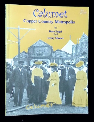 Item #B65569 Calumet: Copper Country Metropolis 1898-1913 [Signed by Engel!]. Dave Engel, Gerry...
