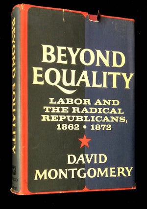 Item #B65624 Beyond Equality: Labor and the Radical Republicans 1862-1872. David Montgomery