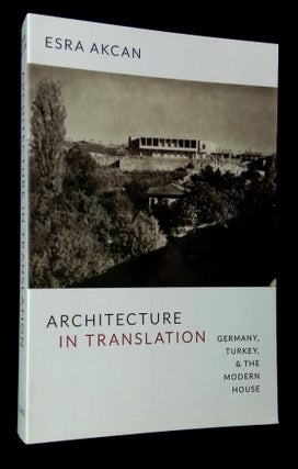 Item #B65889 Architecture in Translation: Germany, Turkey, & the Modern House. Esra Akcan