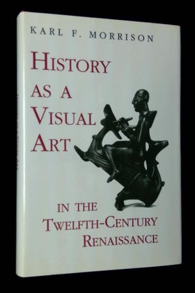 Item #B66122 History as a Visual Art in the Twelfth-Century Renaissance. Karl F. Morrison