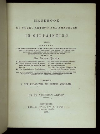 Handbook of Young Artists and Amateurs in Oilpainting: Being Chiefly a Condensed Compilation from the Celebrated Manual of Bouvier, with Additional Matter Selected from the Labors of Merimee, de Montabert and Other Distinguished Continental Writers in the Art, In Seven Parts