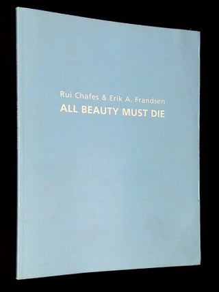 Item #B70854 All Beauty Must Die. Rui Chafes, Erik A. Frandsen