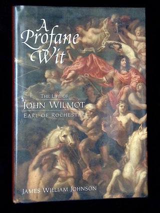 Item #B72008 A Profane Wit: The Life of John Wilmot, Earl of Rochester. James William Johnson