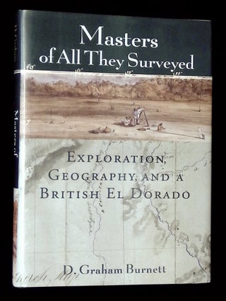 Item #B72504 Masters of All They Surveyed: Exploration, Geography, and a British El Dorado. D....