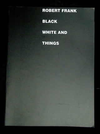 Item #B76980 Robert Frank: Black White and Things. Robert Frank