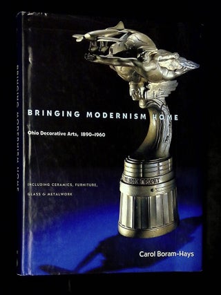 Item #B77361 Bringing Modernism Home: Ohio Decorative Arts, 1890-1960. Carol Boram-Hays