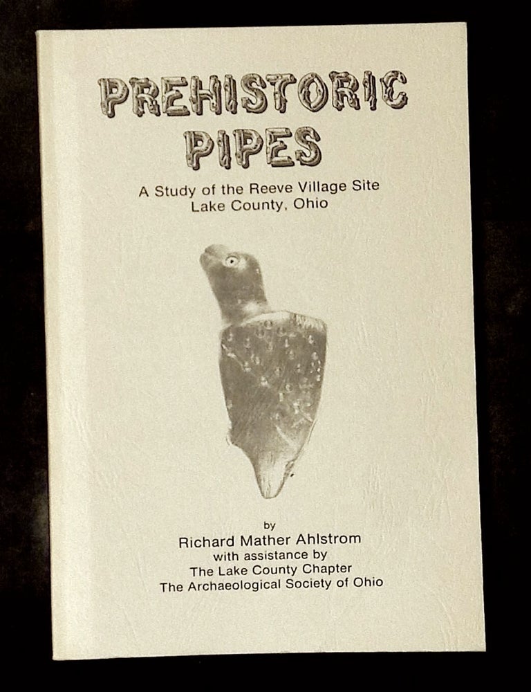 Item #B78372 Prehistoric Pipes: A Study of the Reeve Village Site, Lake County, Ohio. Richard Mather Ahlstrom, Sarah Ford, William M. King, Mickey Morton.