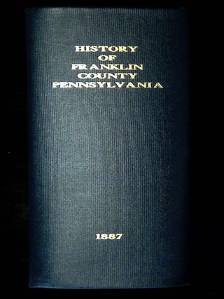 History of Franklin County, Pennsylvania, Containing a History of the County, Its Townships, Towns, Villages, Schools, Churches, Industries, Etc.; Portraits of Early Settlers and Prominent Men; Biographies; History of Pennsylvania, Statistical and Miscellaneous Matter, etc., etc.