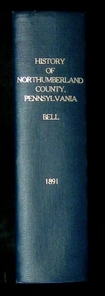 History of Northumberland County, Pennsylvania, Including Its Aboriginal History; The Colonial and Revolutionary Periods; Early Settlement and Subsequent Growth; Political Organization; Agricultural, Mining, and Manufacturing Interests; Internal Improvements; Religious, Educational, Social, and Military History; Sketches of Its Boroughs, Villages, and Townships; Portraits and Biographies of Pioneers and Representative Citizens, Etc., Etc.