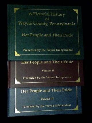 Pictorial History of Wayne County, Pennsylvania: Her People and Their Pride--Volumes I, II and...