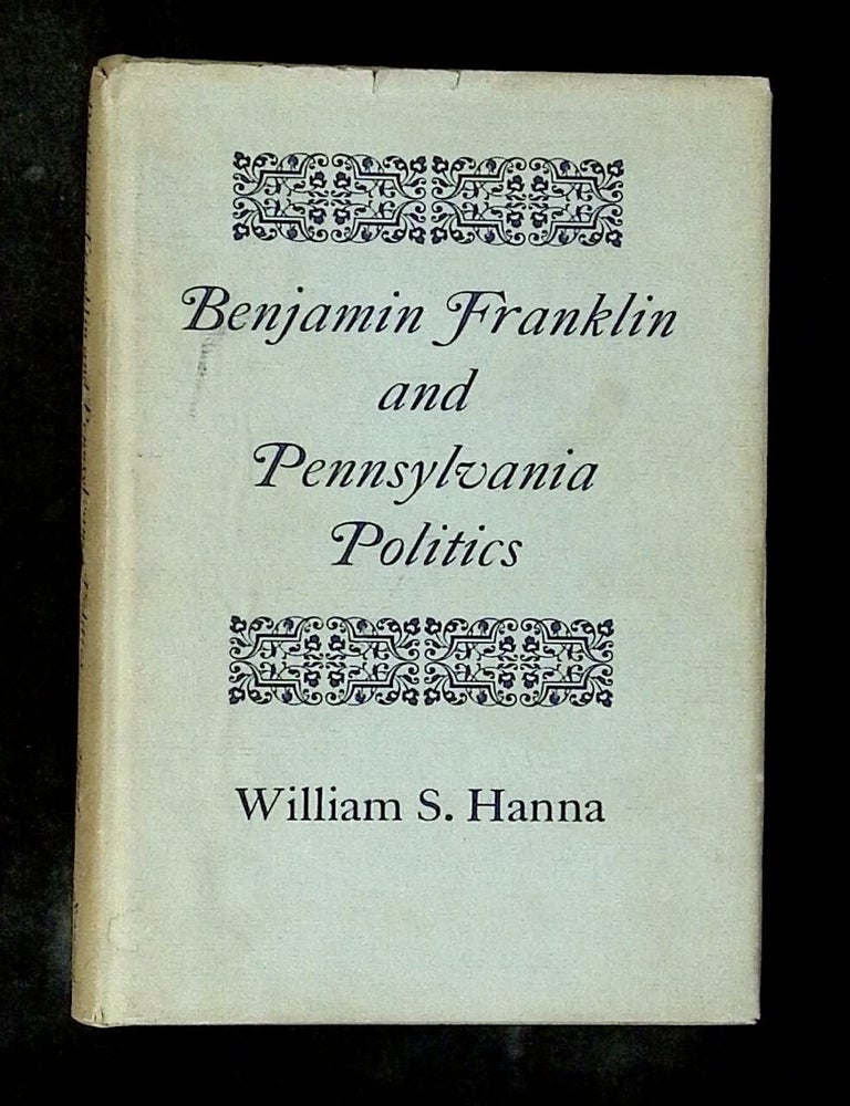 Item #B79089 Benjamin Franklin and Pennsylvania Politics. William S. Hanna.