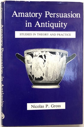 Item #C000015711 Amatory Persuasion in Antiquity: Studies in Theory and Practice. Nicolas P. Gross
