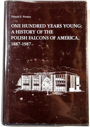 Item #C000025127 One Hundred Years Young: A History of the Polish Falcons of America, 1887-1987....
