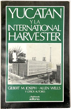 Item #C000026631 Yucatan y la International Harvester. Gilbert M. Joseph, Allen Wells